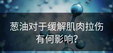 葱油对于缓解肌肉拉伤有何影响？